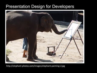 Presentation Design for Developers http://elephant-photos.com/images/elephant-painting-2.jpg 