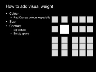 How to add visual weight Colour Red/Orange colours especially Size Contrast Eg texture Empty space 