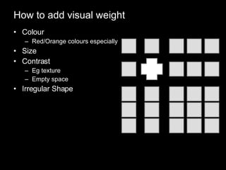 How to add visual weight Colour Red/Orange colours especially Size Contrast Eg texture Empty space Irregular Shape 