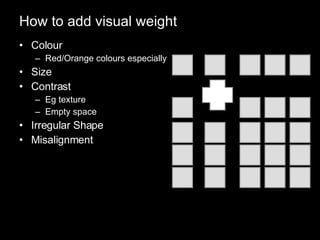 How to add visual weight Colour Red/Orange colours especially Size Contrast Eg texture Empty space Irregular Shape Misalignment 