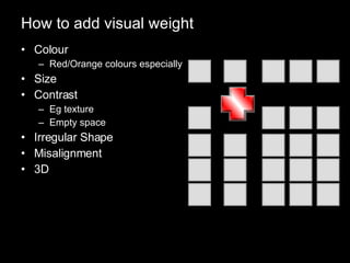 How to add visual weight Colour Red/Orange colours especially Size Contrast Eg texture Empty space Irregular Shape Misalignment 3D 