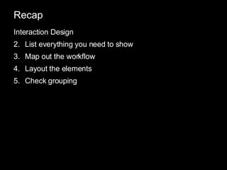 Recap Interaction Design List everything you need to show Map out the workflow Layout the elements Check grouping 