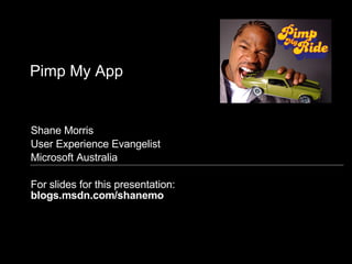Pimp My App Shane Morris User Experience Evangelist Microsoft Australia For slides for this presentation: blogs.msdn.com/shanemo 