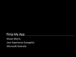 Pimp My App Shane Morris User Experience Evangelist Microsoft Australia 