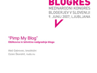 “ Pimp My Blog” Oblikovna in tehnična nadgradnja bloga Aleš Gabrovec, brezbložni Ozren Škondrič, nudo.nu 