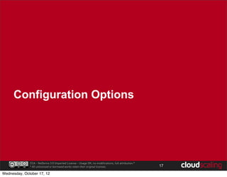 Configuration Options




              CCA - NoDerivs 3.0 Unported License - Usage OK, no modifications, full attribution.*
              * All unlicensed or borrowed works retain their original licenses.                     17

Wednesday, October 17, 12
 