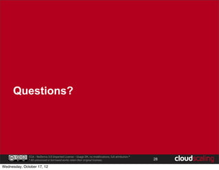 Questions?




              CCA - NoDerivs 3.0 Unported License - Usage OK, no modifications, full attribution.*
              * All unlicensed or borrowed works retain their original licenses.                     28

Wednesday, October 17, 12
 