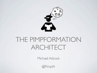 THE PIMPFORMATION
    ARCHITECT
     Michael Adcock

       @PimpIA
 