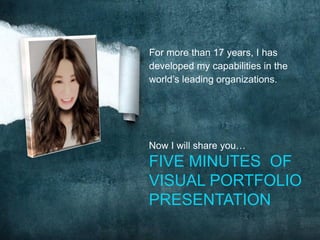 For more than 17 years, I has
developed my capabilities in the
world’s leading organizations.
Now I will share you…
FIVE MINUTES OF
VISUAL PORTFOLIO
PRESENTATION
 
