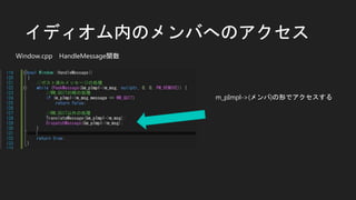 イディオム内のメンバへのアクセス
Window.cpp HandleMessage関数
m_pImpl->(メンバ)の形でアクセスする
 