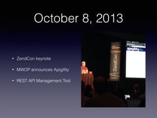 October 8, 2013 
• ZendCon keynote 
• MWOP announces Apigility 
• REST API Management Tool 
 