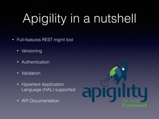 Apigility in a nutshell 
• Full-features REST mgmt tool 
• Versioning 
• Authentication 
• Validation 
• Hypertext Application 
Language (HAL) supported 
• API Documentation 
 