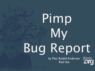 Pimp
    My
Bug Report
   by Max Rydahl Andersen
          Red Hat
 