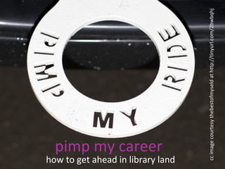 how to get ahead in library land
pimp my career
ccimagecourtesythebestofmyseldathttp://tinyurl.com/2bwbqhj
 