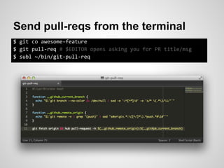 Send pull-reqs from the terminal
$ git co awesome-feature
$ git pull-req # $EDITOR opens asking you for PR title/msg
$ subl ~/bin/git-pull-req
 