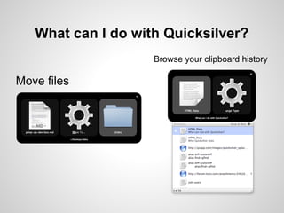 What can I do with Quicksilver?
                    Browse your clipboard history

Move files
 