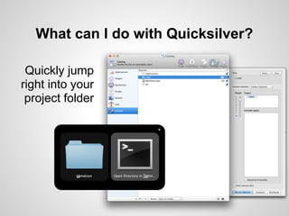 What can I do with Quicksilver?

 Quickly jump
right into your
 project folder
 