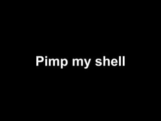 Pimp my shell
 