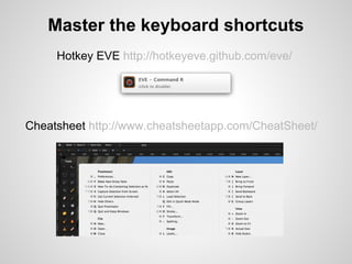 Master the keyboard shortcuts
     Hotkey EVE http://hotkeyeve.github.com/eve/




Cheatsheet http://www.cheatsheetapp.com/CheatSheet/
 