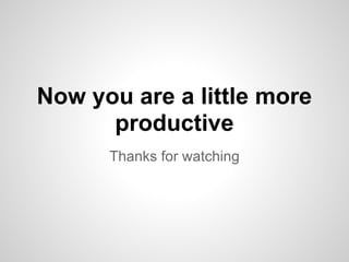 Now you are a little more
      productive
      Thanks for watching
 