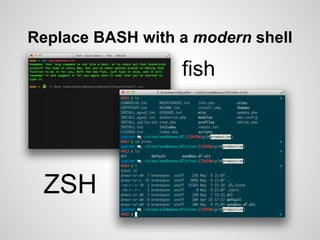 Replace BASH with a modern shell

                  fish




 ZSH
 