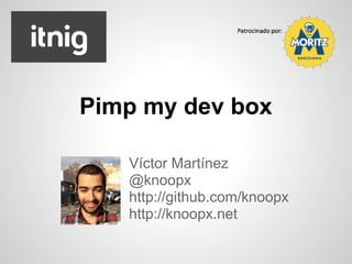 Pimp my dev box

   Víctor Martínez
   @knoopx
   http://github.com/knoopx
   http://knoopx.net
 