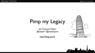 Pimp my Legacy
   par François Ostyn
  @ostynf / @soatexpert

     http://blog.soat.fr




                           1
 