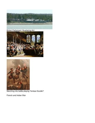 British Parliament: Quartering Act 
Marching into battle playing Yankee Doodle? 
French and Indian War 
 