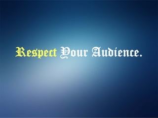 Respect Your Audience.
 