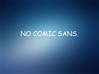 NO COMIC SANS.
 