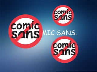 NO COMIC SANS.
 
