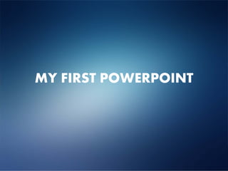 MY FIRST POWERPOINT
 