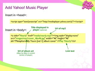 Add Yahoo! Music Player <ul><ul><li>Insert in <head>: </li></ul></ul><script type=&quot;text/javascript&quot; src=&quot;ht...