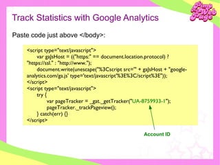 Track Statistics with Google Analytics <ul><ul><li>Paste code just above </body>: </li></ul></ul><script type=&quot;text/j...