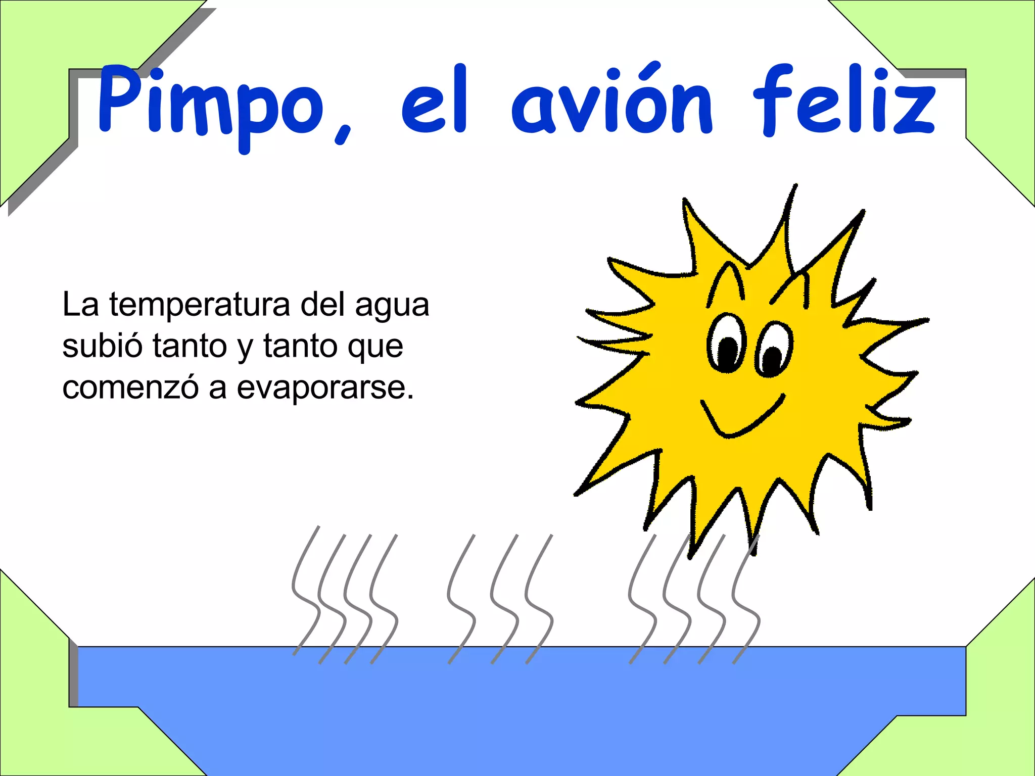 Pimpo, el avión feliz La temperatura del agua subió tanto y tanto que comenzó a evaporarse. 