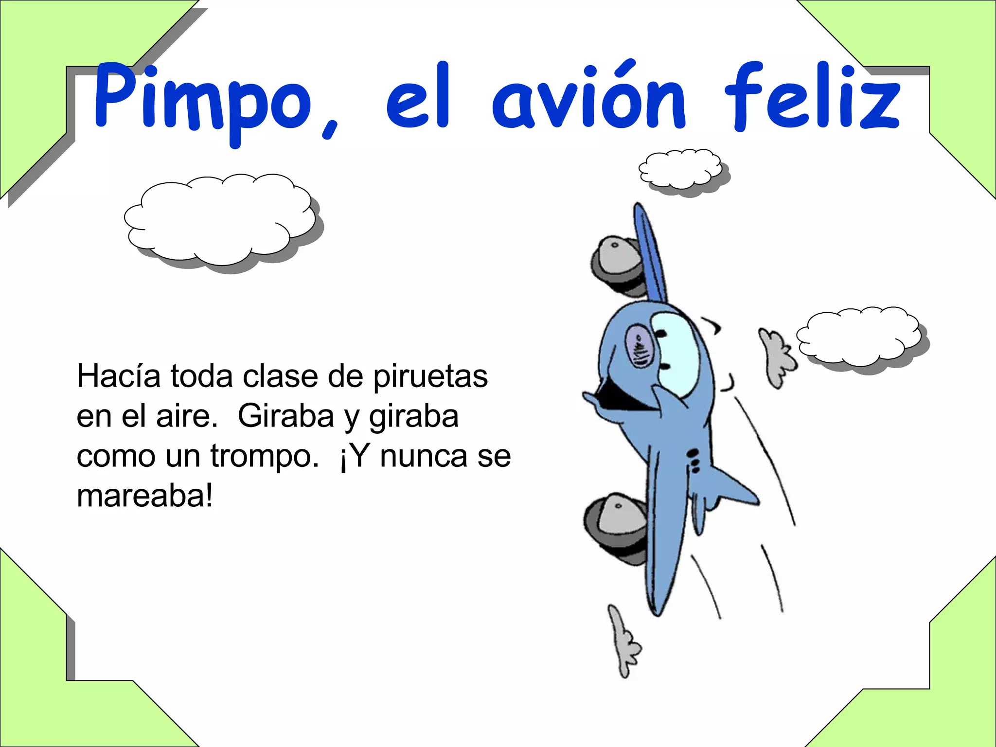 Pimpo, el avión feliz Hacía toda clase de piruetas en el aire.  Giraba y giraba como un trompo.  ¡Y nunca se mareaba! 