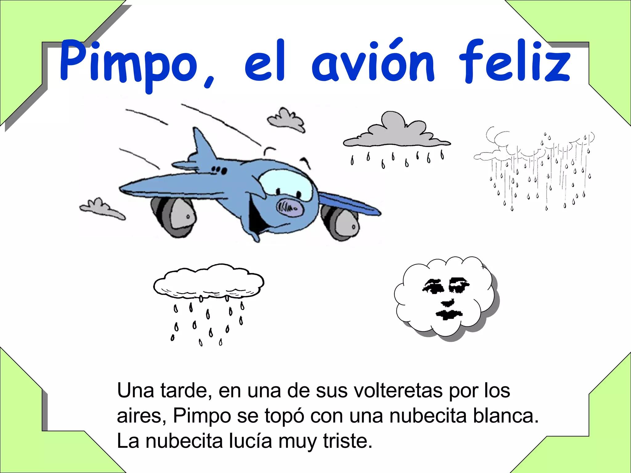 Pimpo, el avión feliz Una tarde, en una de sus volteretas por los aires, Pimpo se topó con una nubecita blanca.  La nubecita lucía muy triste. 