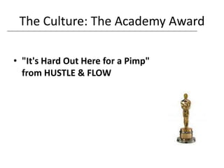 The Culture: The Academy Award

• "It's Hard Out Here for a Pimp"
  from HUSTLE & FLOW
 