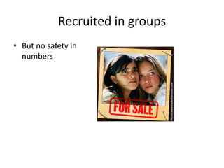 Recruited in groups
• But no safety in
  numbers
 