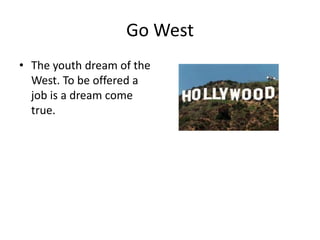 Go West
• The youth dream of the
  West. To be offered a
  job is a dream come
  true.
 