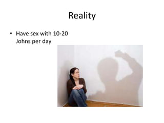 Reality
• Have sex with 10-20
  Johns per day
 