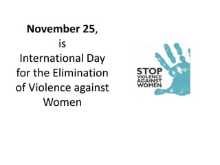 November 25,
         is
 International Day
for the Elimination
of Violence against
      Women
 