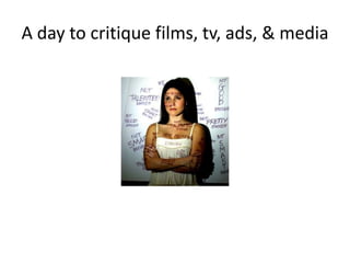 A day to critique films, tv, ads, & media
 