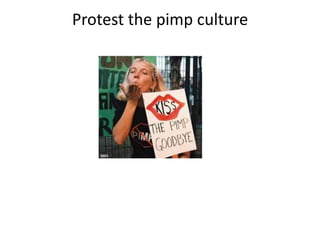 Protest the pimp culture
 