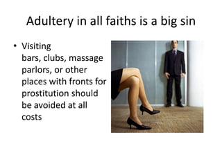 Adultery in all faiths is a big sin
• Visiting
  bars, clubs, massage
  parlors, or other
  places with fronts for
  prostitution should
  be avoided at all
  costs
 