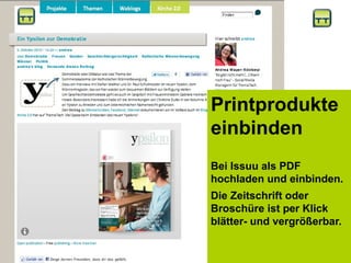 Printprodukte
einbinden
Bei Issuu als PDF
hochladen und einbinden.
Die Zeitschrift oder
Broschüre ist per Klick
blätter- und vergrößerbar.
 