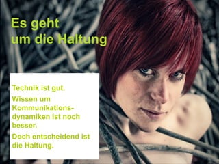 Es geht
um die Haltung
Technik ist gut.
Wissen um
Kommunikations-
dynamiken ist noch
besser.
Doch entscheidend ist
die Haltung.
 