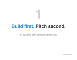 1"
Build ﬁrst. Pitch second."
   Itʼs easier to pitch something that exists.!




                                        ...