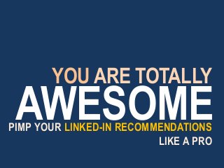 AWESOMEPIMP YOUR LINKED-IN RECOMMENDATIONS
LIKE A PRO
YOU ARE TOTALLY
 