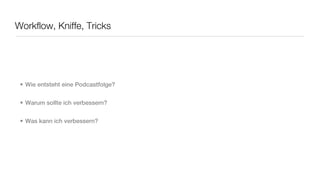 Workflow, Kniffe, Tricks




 • Wie entsteht eine Podcastfolge?


 • Warum sollte ich verbessern?


 • Was kann ich verbessern?
 